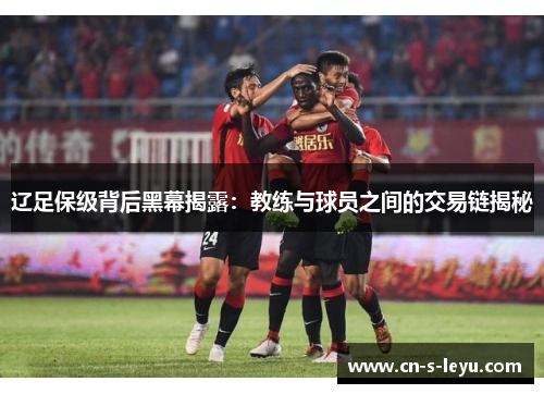 辽足保级背后黑幕揭露：教练与球员之间的交易链揭秘