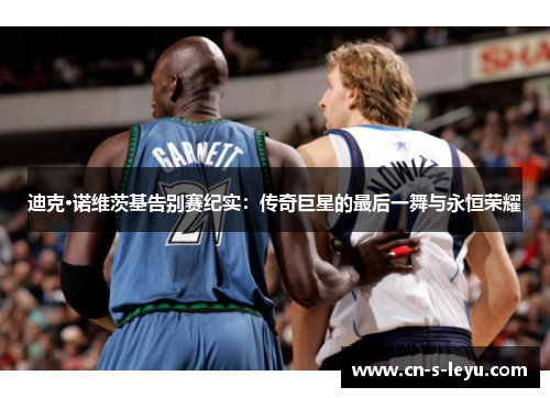 迪克·诺维茨基告别赛纪实：传奇巨星的最后一舞与永恒荣耀