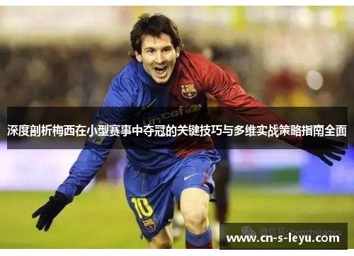 深度剖析梅西在小型赛事中夺冠的关键技巧与多维实战策略指南全面