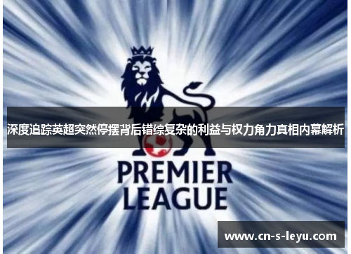 深度追踪英超突然停摆背后错综复杂的利益与权力角力真相内幕解析