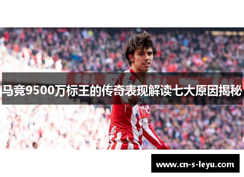 马竞9500万标王的传奇表现解读七大原因揭秘