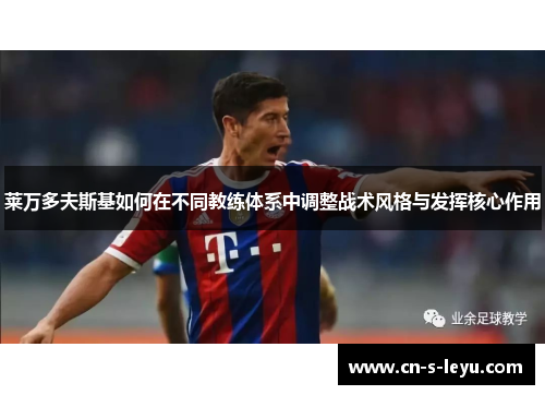 莱万多夫斯基如何在不同教练体系中调整战术风格与发挥核心作用