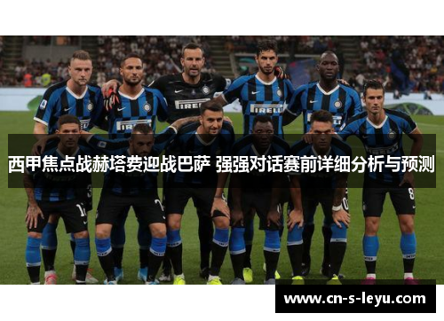 西甲焦点战赫塔费迎战巴萨 强强对话赛前详细分析与预测