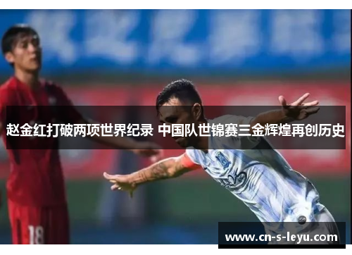 赵金红打破两项世界纪录 中国队世锦赛三金辉煌再创历史