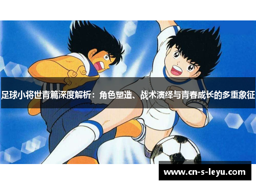 足球小将世青篇深度解析：角色塑造、战术演绎与青春成长的多重象征