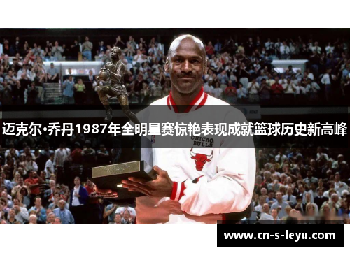 迈克尔·乔丹1987年全明星赛惊艳表现成就篮球历史新高峰