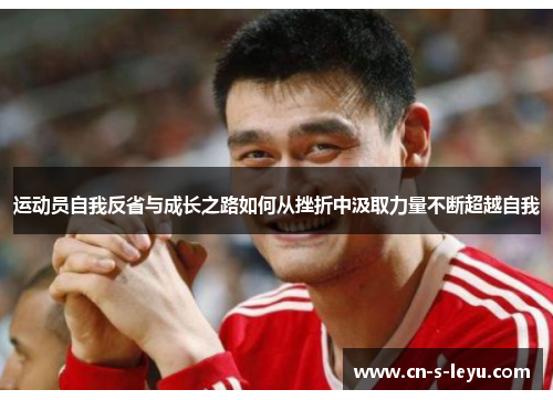 运动员自我反省与成长之路如何从挫折中汲取力量不断超越自我