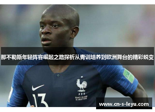 那不勒斯年轻阵容崛起之路探析从青训培养到欧洲舞台的精彩蜕变