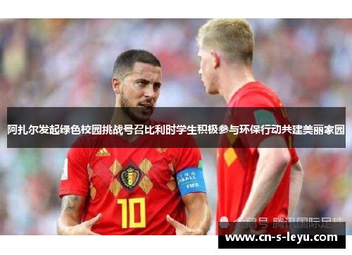 阿扎尔发起绿色校园挑战号召比利时学生积极参与环保行动共建美丽家园