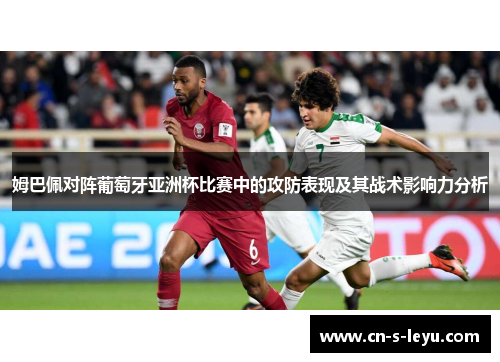 姆巴佩对阵葡萄牙亚洲杯比赛中的攻防表现及其战术影响力分析