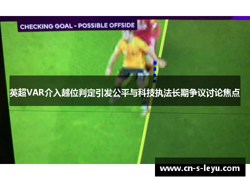 英超VAR介入越位判定引发公平与科技执法长期争议讨论焦点