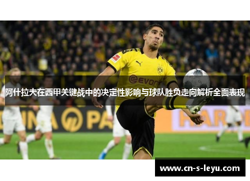 阿什拉夫在西甲关键战中的决定性影响与球队胜负走向解析全面表现