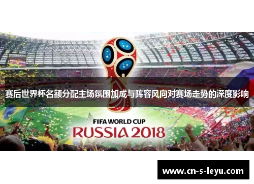 赛后世界杯名额分配主场氛围加成与阵容风向对赛场走势的深度影响