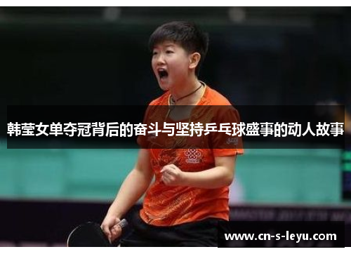 韩莹女单夺冠背后的奋斗与坚持乒乓球盛事的动人故事