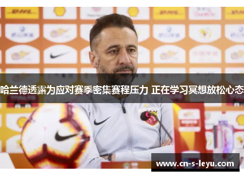 哈兰德透露为应对赛季密集赛程压力 正在学习冥想放松心态