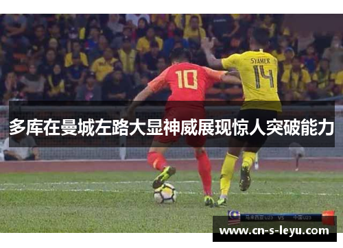 多库在曼城左路大显神威展现惊人突破能力
