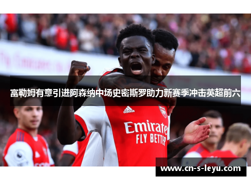 富勒姆有意引进阿森纳中场史密斯罗助力新赛季冲击英超前六