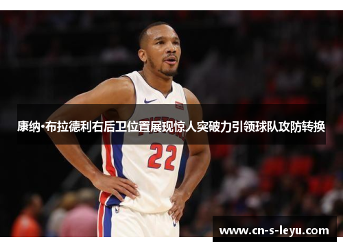 康纳·布拉德利右后卫位置展现惊人突破力引领球队攻防转换