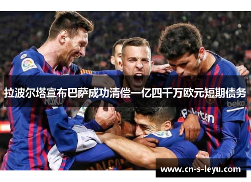 拉波尔塔宣布巴萨成功清偿一亿四千万欧元短期债务