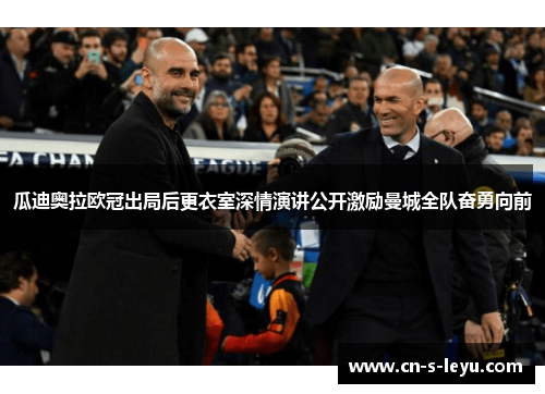 瓜迪奥拉欧冠出局后更衣室深情演讲公开激励曼城全队奋勇向前