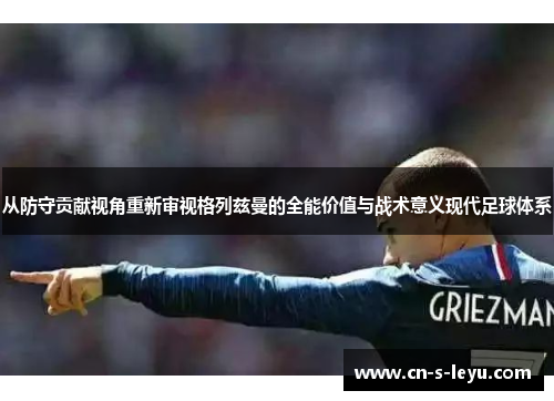 从防守贡献视角重新审视格列兹曼的全能价值与战术意义现代足球体系