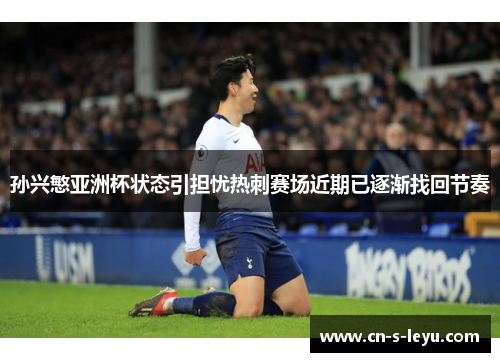 孙兴慜亚洲杯状态引担忧热刺赛场近期已逐渐找回节奏