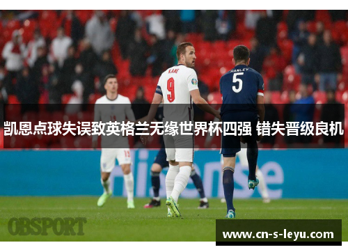 凯恩点球失误致英格兰无缘世界杯四强 错失晋级良机