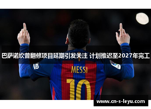 巴萨诺坎普翻修项目延期引发关注 计划推迟至2027年完工